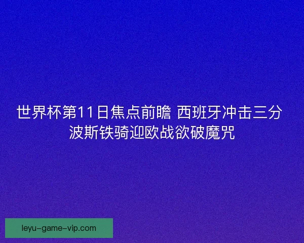 世界杯第11日焦点前瞻 西班牙冲击三分 波斯铁骑迎欧战欲破魔咒