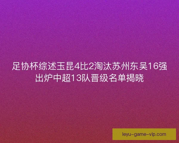 足协杯综述玉昆4比2淘汰苏州东吴16强出炉中超13队晋级名单揭晓